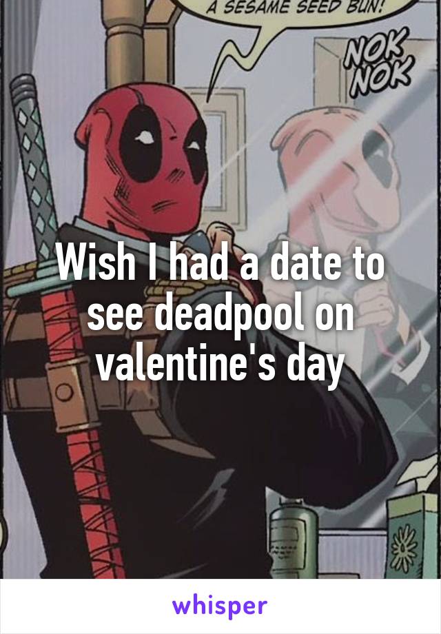 Wish I had a date to see deadpool on valentine's day