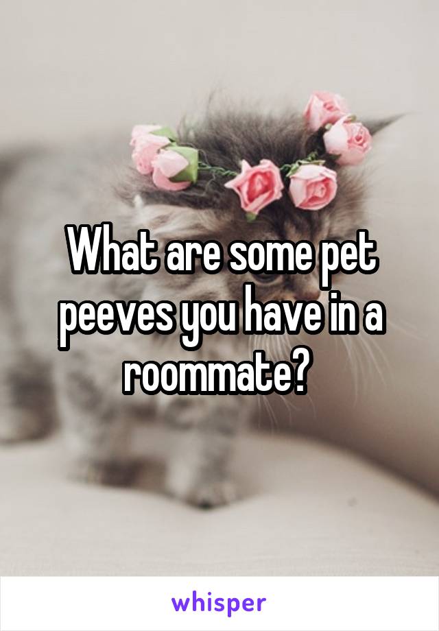 What are some pet peeves you have in a roommate? 