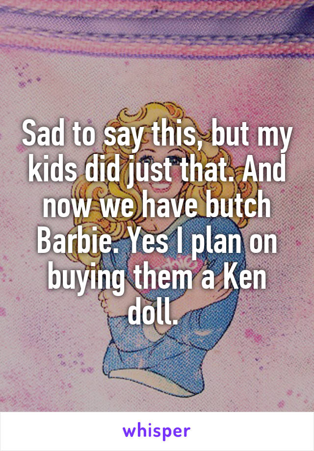 Sad to say this, but my kids did just that. And now we have butch Barbie. Yes I plan on buying them a Ken doll. 