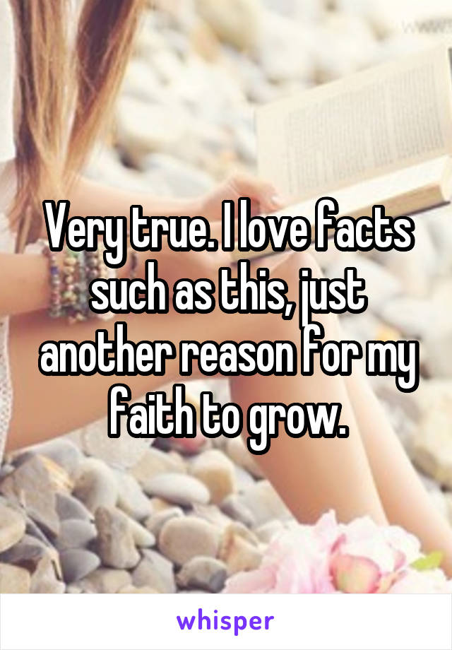 Very true. I love facts such as this, just another reason for my faith to grow.