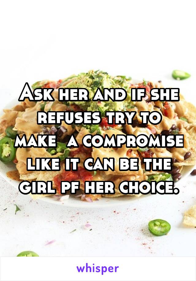 Ask her and if she refuses try to make  a compromise like it can be the girl pf her choice.