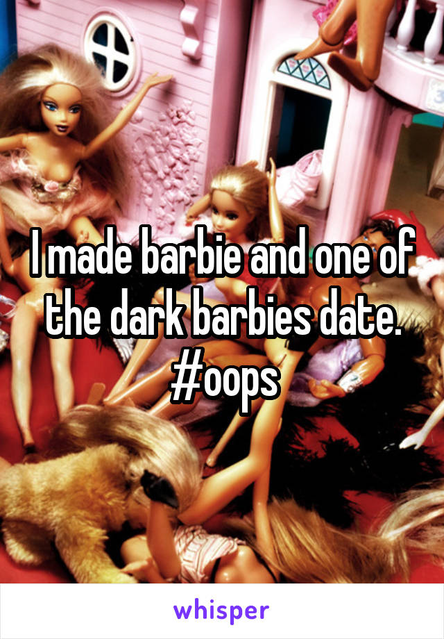 I made barbie and one of the dark barbies date. #oops