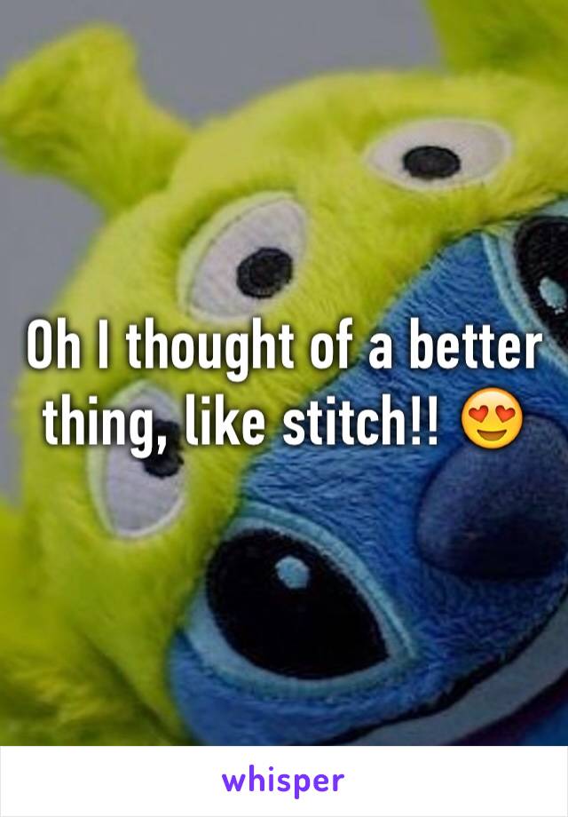 Oh I thought of a better thing, like stitch!! 😍
