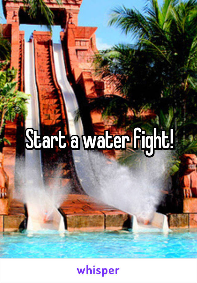 Start a water fight!