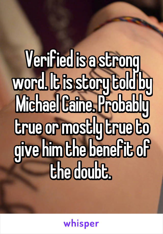 Verified is a strong word. It is story told by Michael Caine. Probably true or mostly true to give him the benefit of the doubt. 