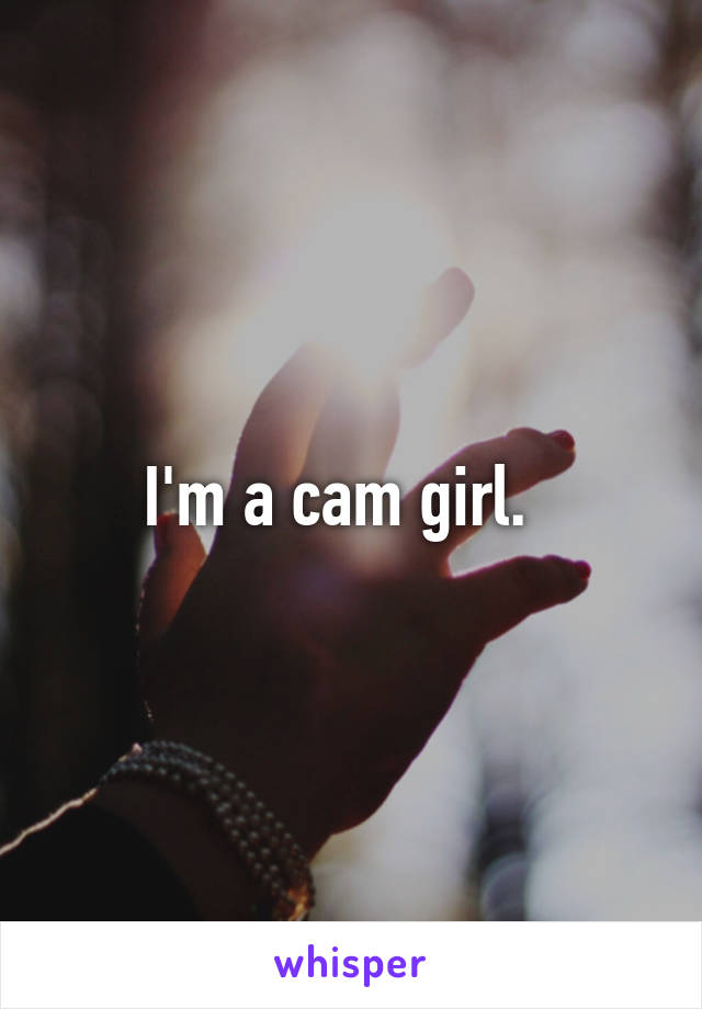 I'm a cam girl.  
