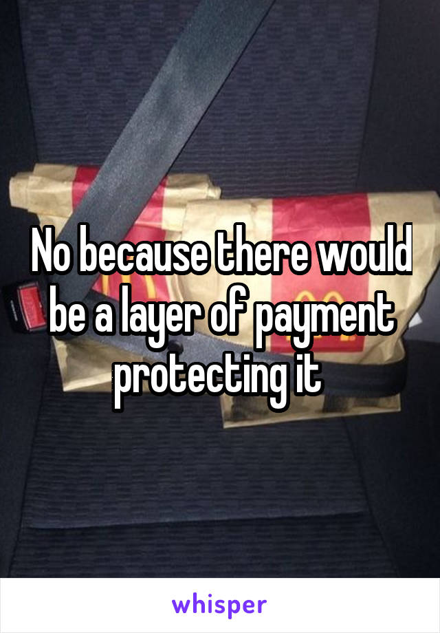 No because there would be a layer of payment protecting it 