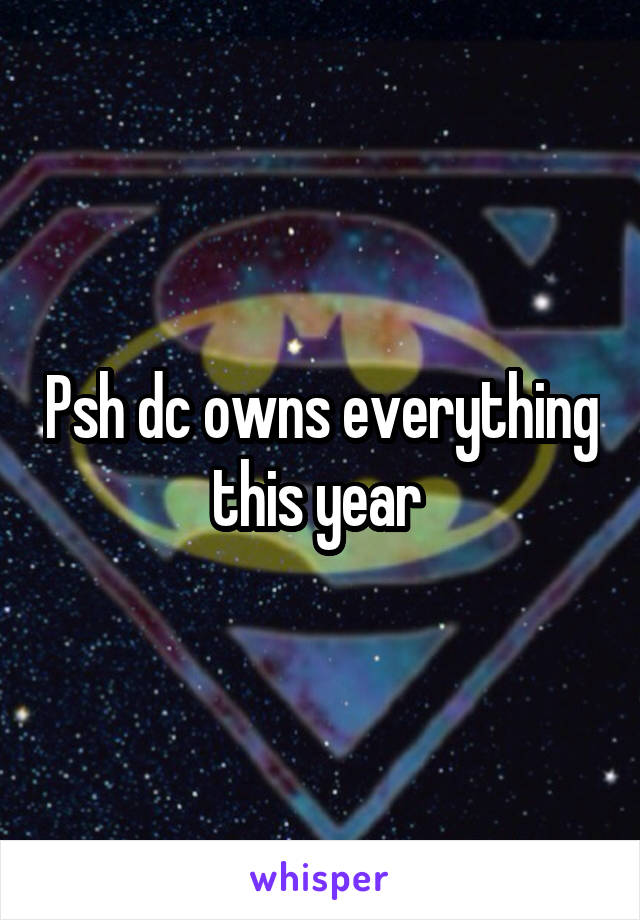 Psh dc owns everything this year 