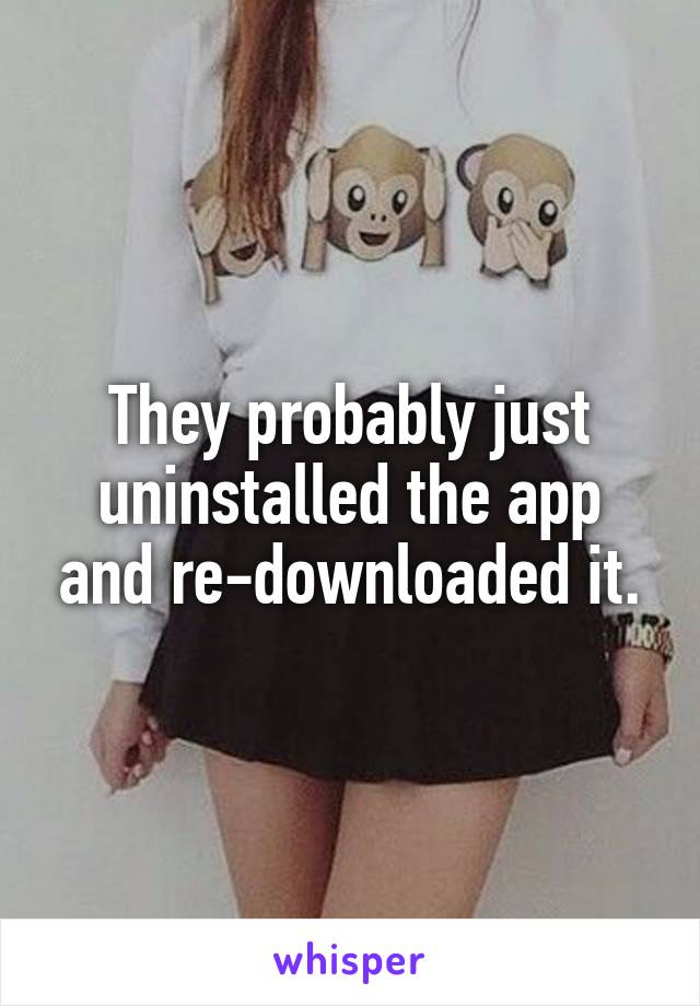 They probably just uninstalled the app and re-downloaded it.