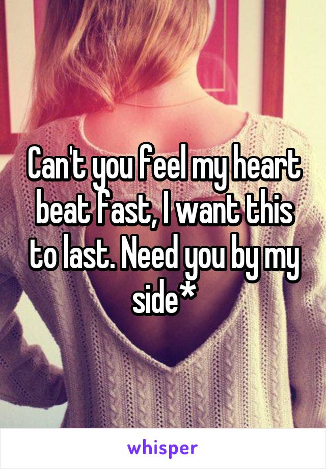 Can't you feel my heart beat fast, I want this to last. Need you by my side*
