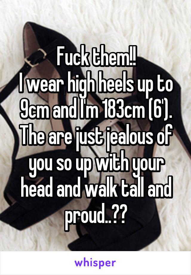 Fuck them!!
I wear high heels up to 9cm and I'm 183cm (6').
The are just jealous of you so up with your head and walk tall and proud..👠👠