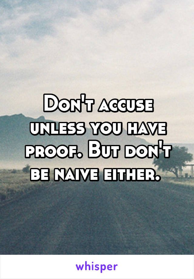 Don't accuse unless you have proof. But don't be naive either. 