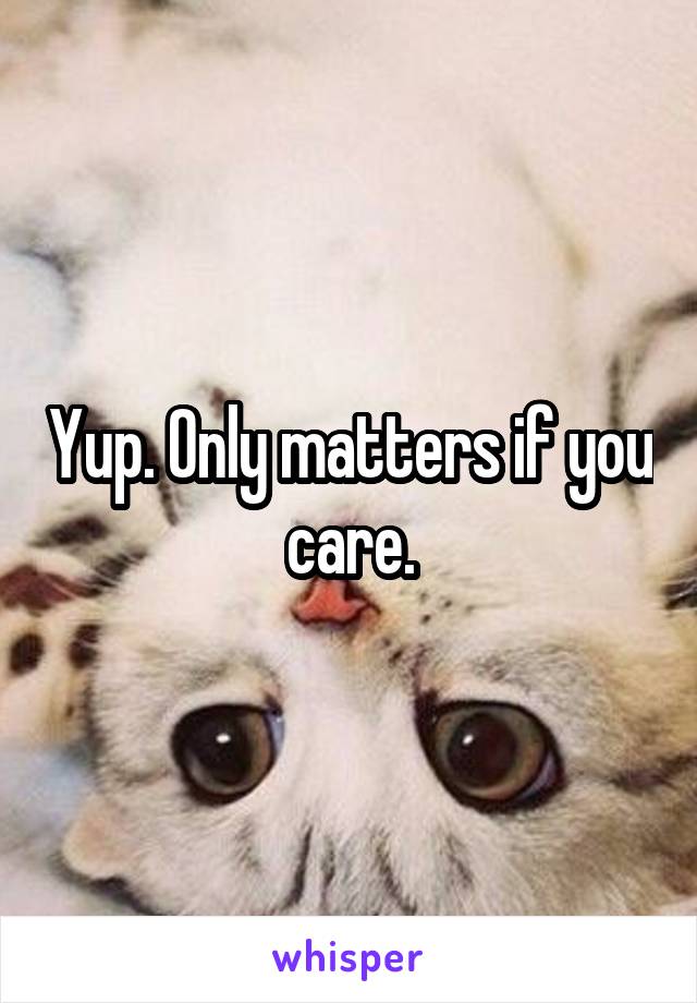 Yup. Only matters if you care.
