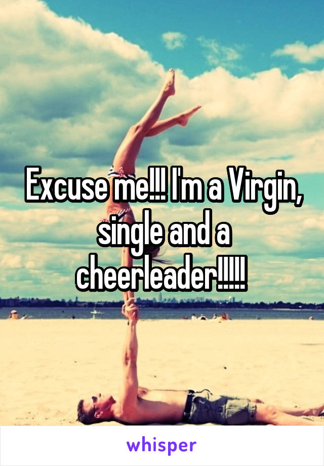 Excuse me!!! I'm a Virgin, single and a cheerleader!!!!! 