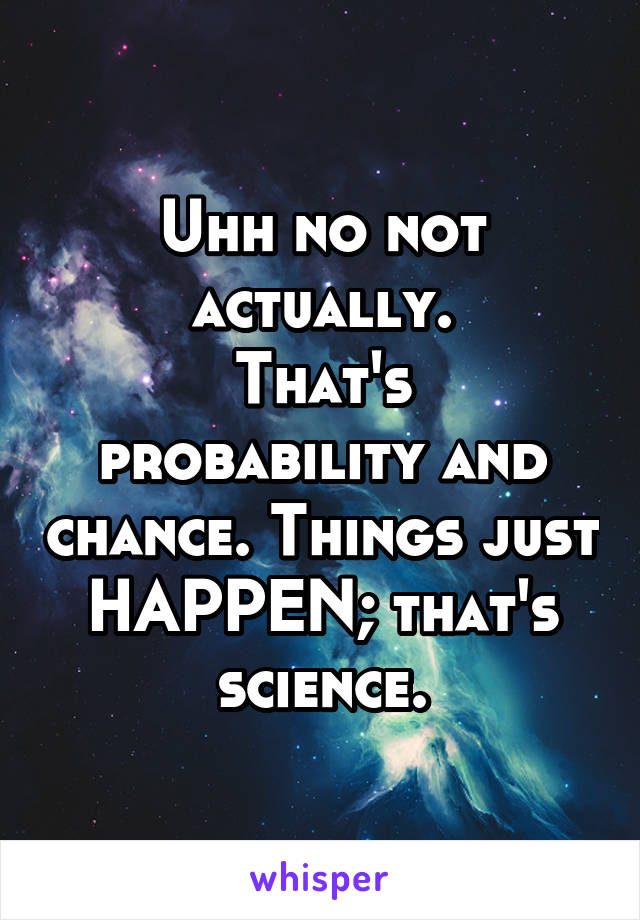 Uhh no not actually.
That's probability and chance. Things just HAPPEN; that's science.