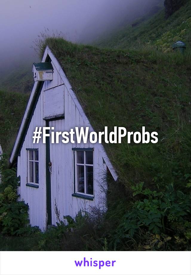 #FirstWorldProbs