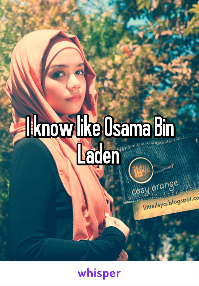I know like Osama Bin Laden 