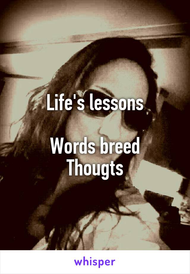 Life's lessons

Words breed
Thougts