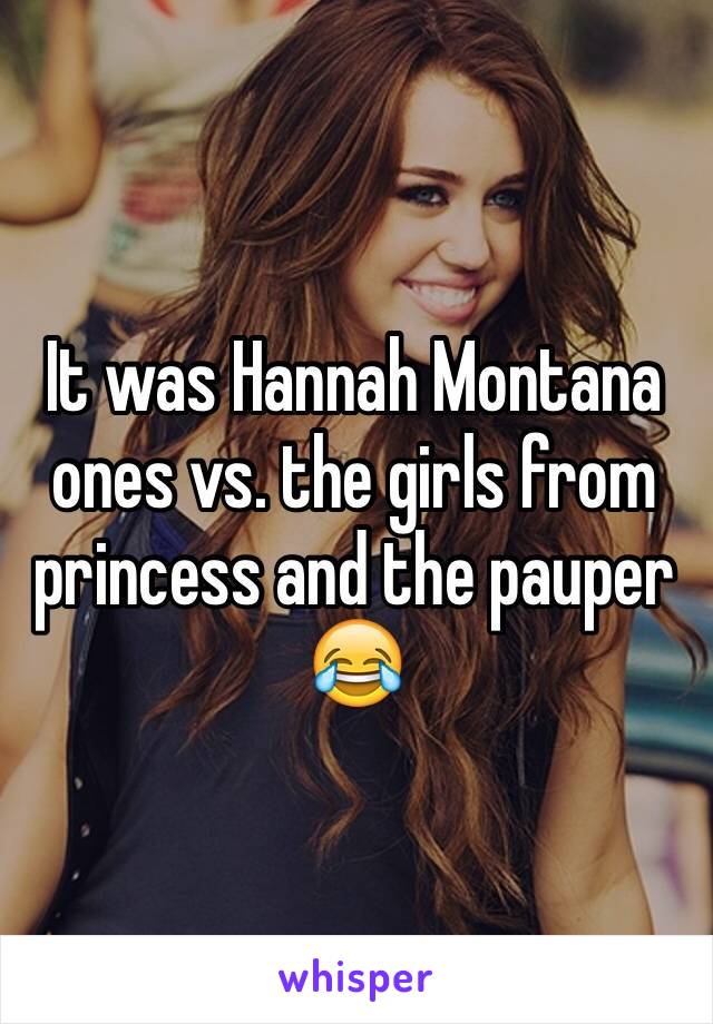 It was Hannah Montana ones vs. the girls from princess and the pauper 😂