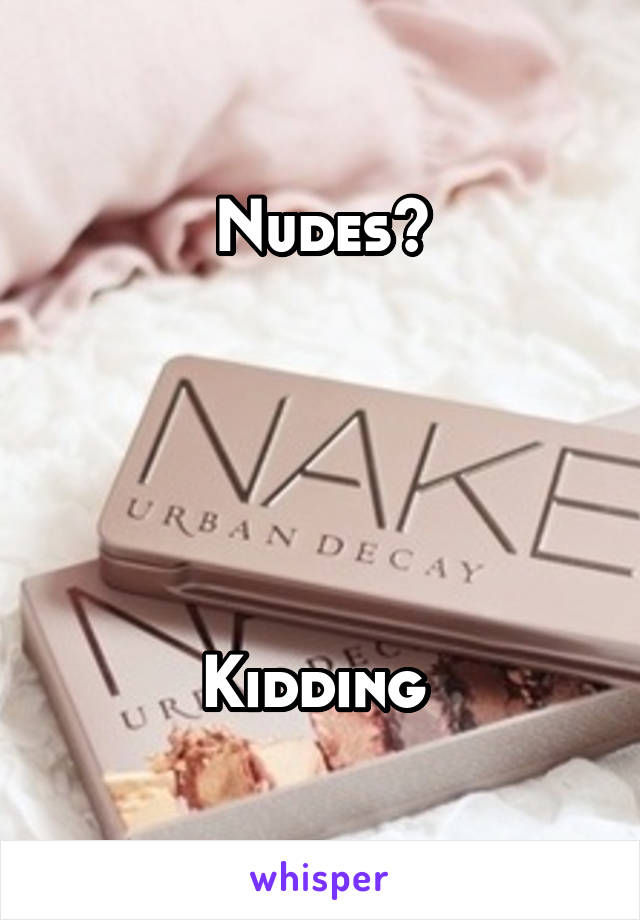 Nudes?





Kidding 