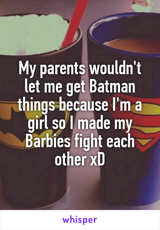 My parents wouldn't let me get Batman things because I'm a girl so I made my Barbies fight each other xD