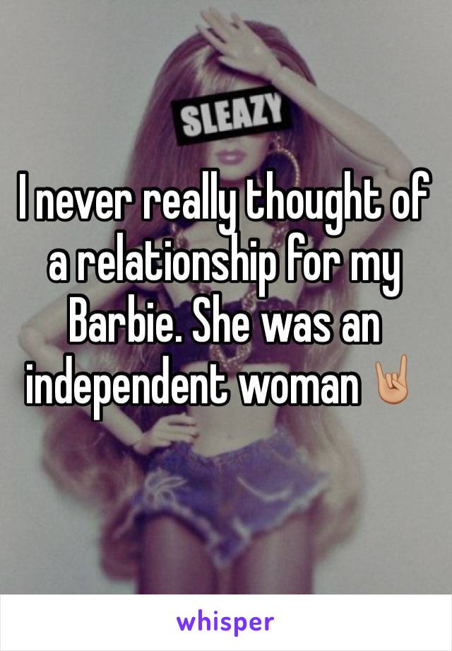 I never really thought of a relationship for my Barbie. She was an independent woman🤘🏼