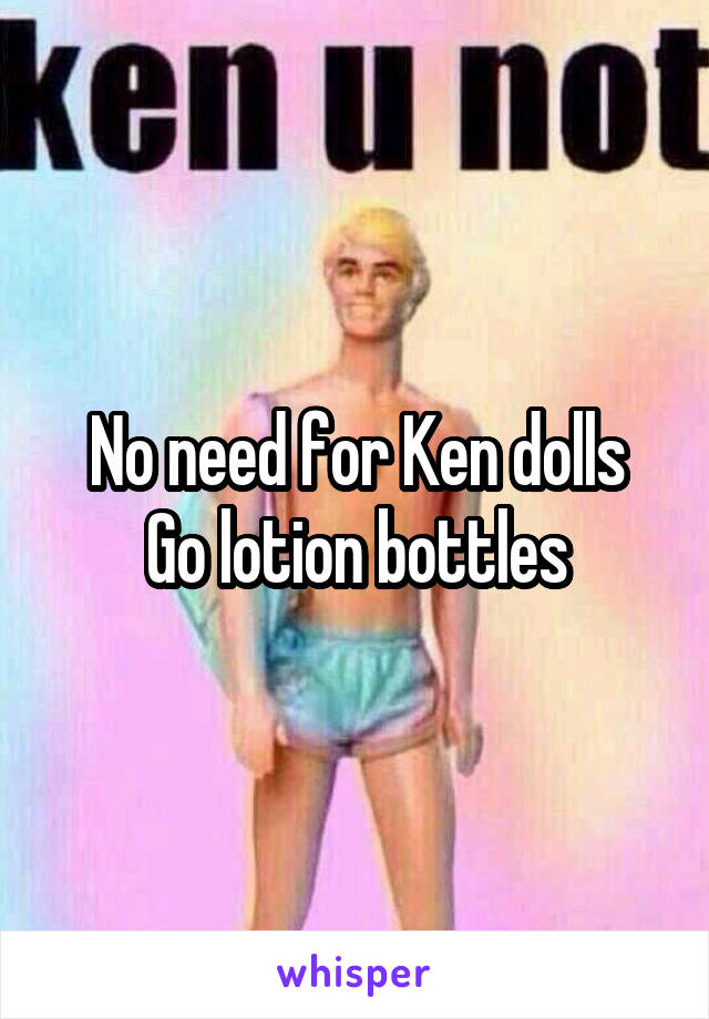 No need for Ken dolls
Go lotion bottles