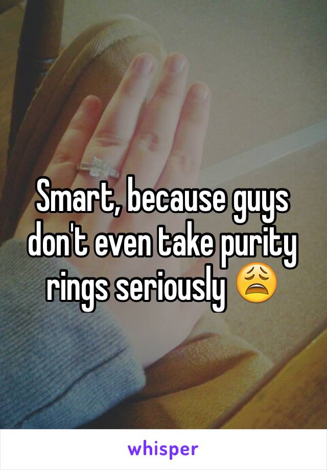 Smart, because guys don't even take purity rings seriously 😩