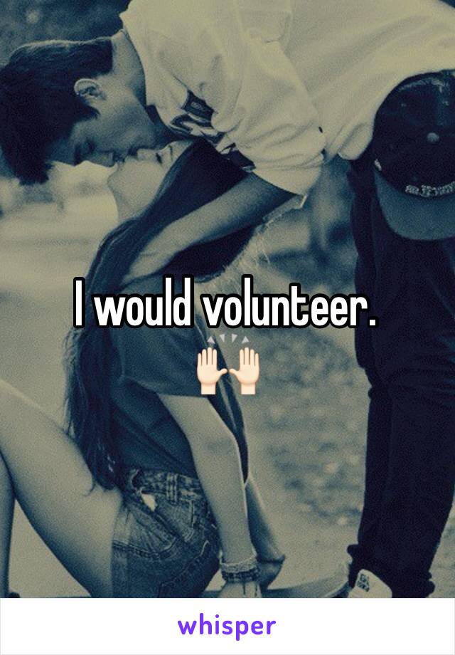 I would volunteer. 
🙌🏻