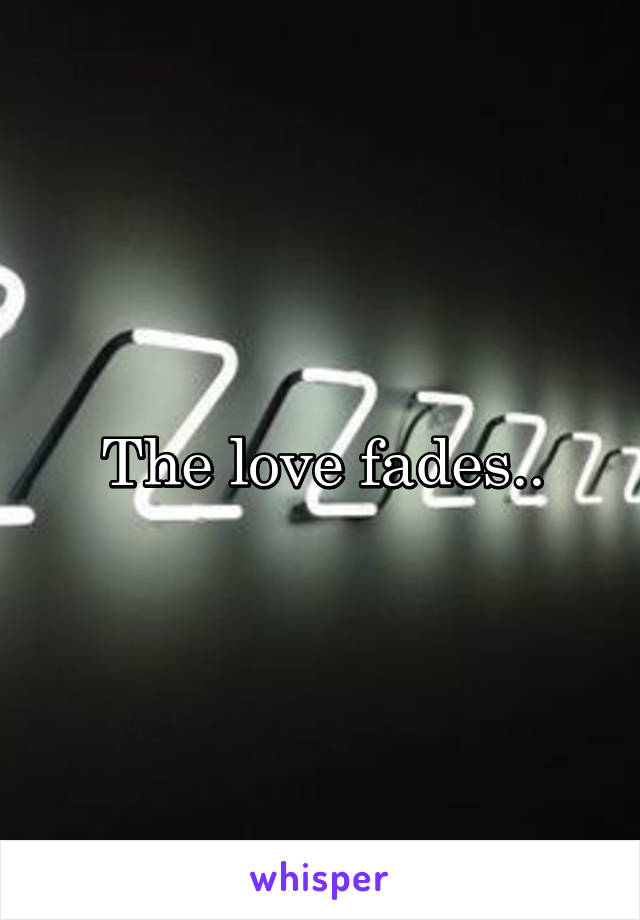 The love fades..