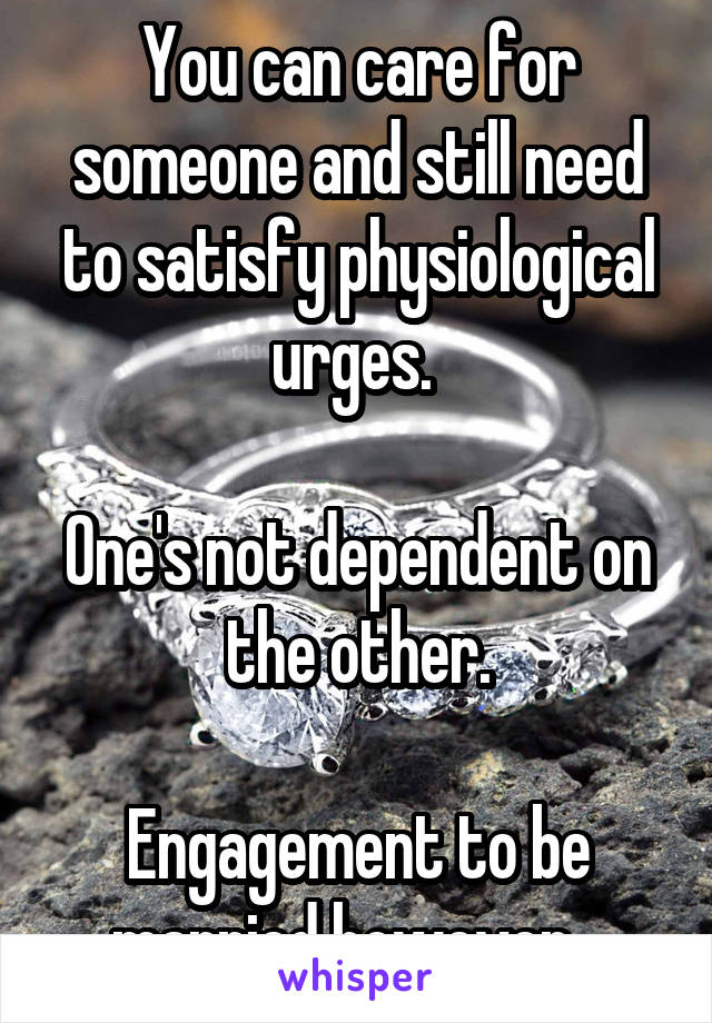 You can care for someone and still need to satisfy physiological urges. 

One's not dependent on the other.

Engagement to be married however...