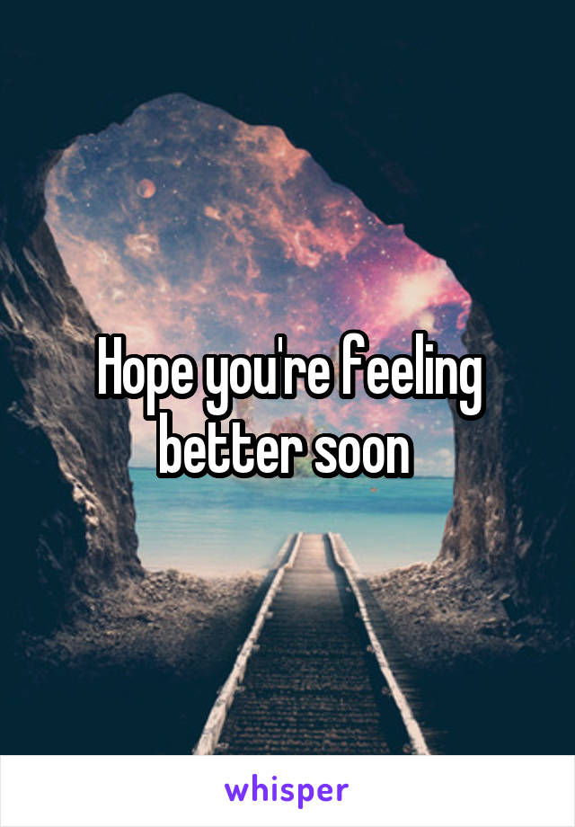 Hope you're feeling better soon 