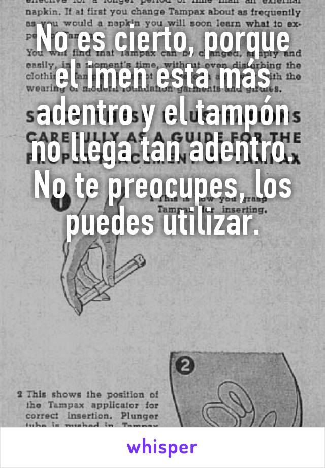 No es cierto, porque el imen esta más adentro y el tampón no llega tan adentro. No te preocupes, los puedes utilizar.