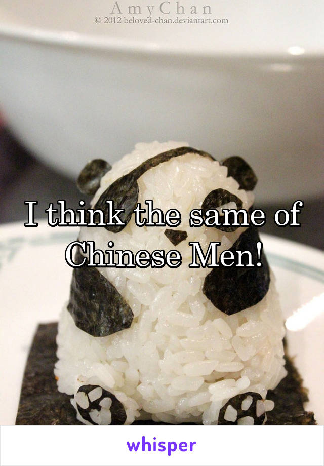 I think the same of Chinese Men!
