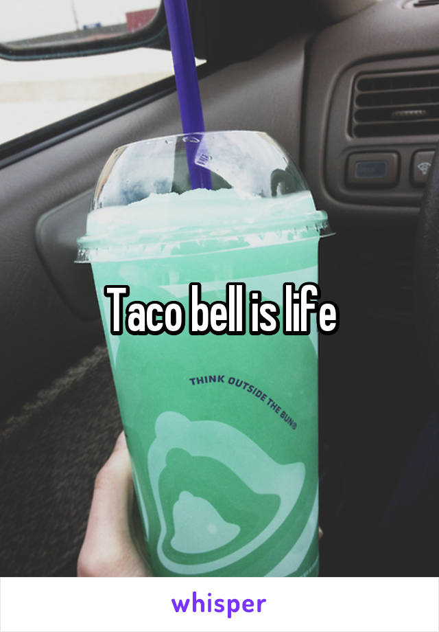 Taco bell is life