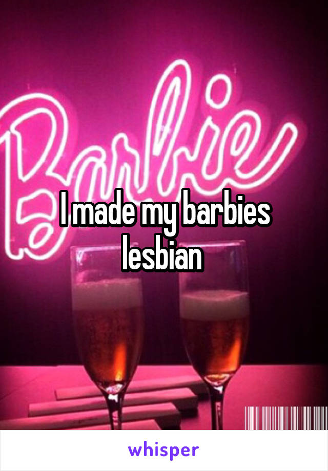 I made my barbies lesbian 