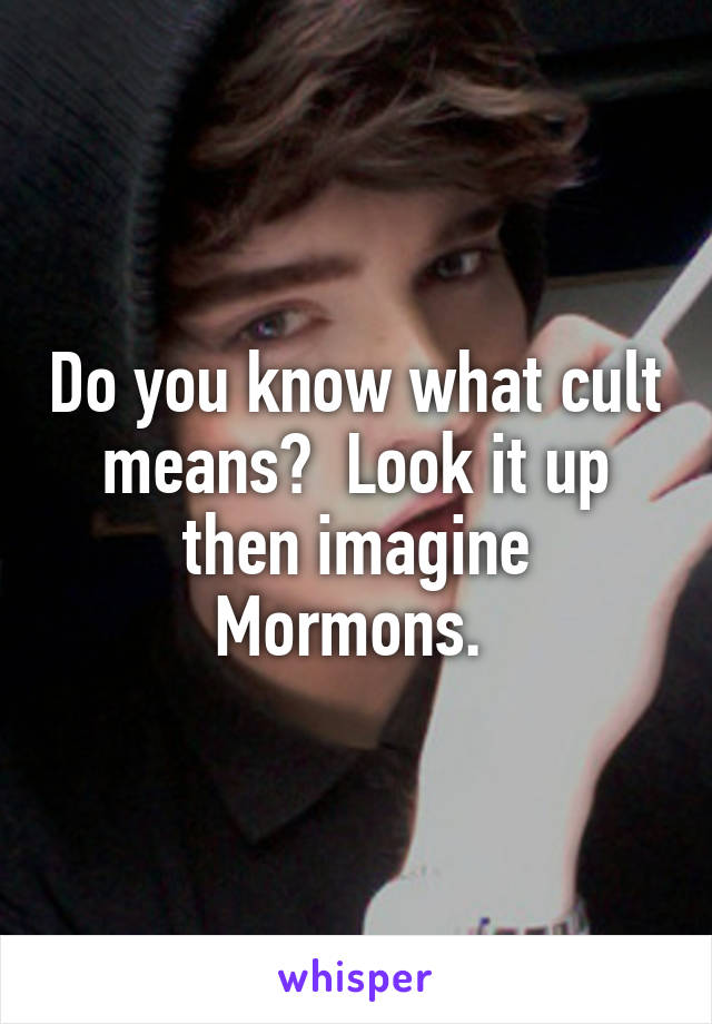 Do you know what cult means?  Look it up then imagine Mormons. 