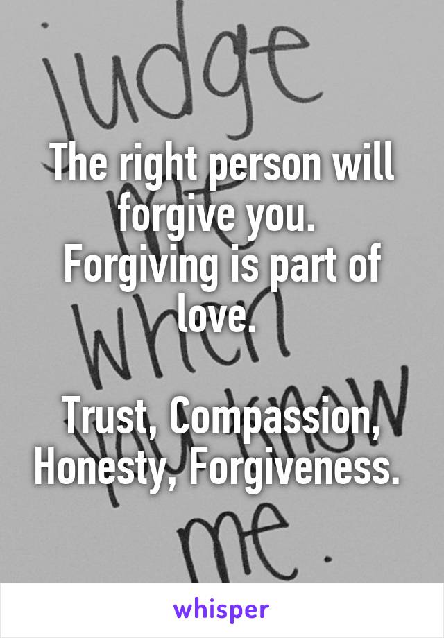 The right person will forgive you. 
Forgiving is part of love. 

Trust, Compassion, Honesty, Forgiveness. 