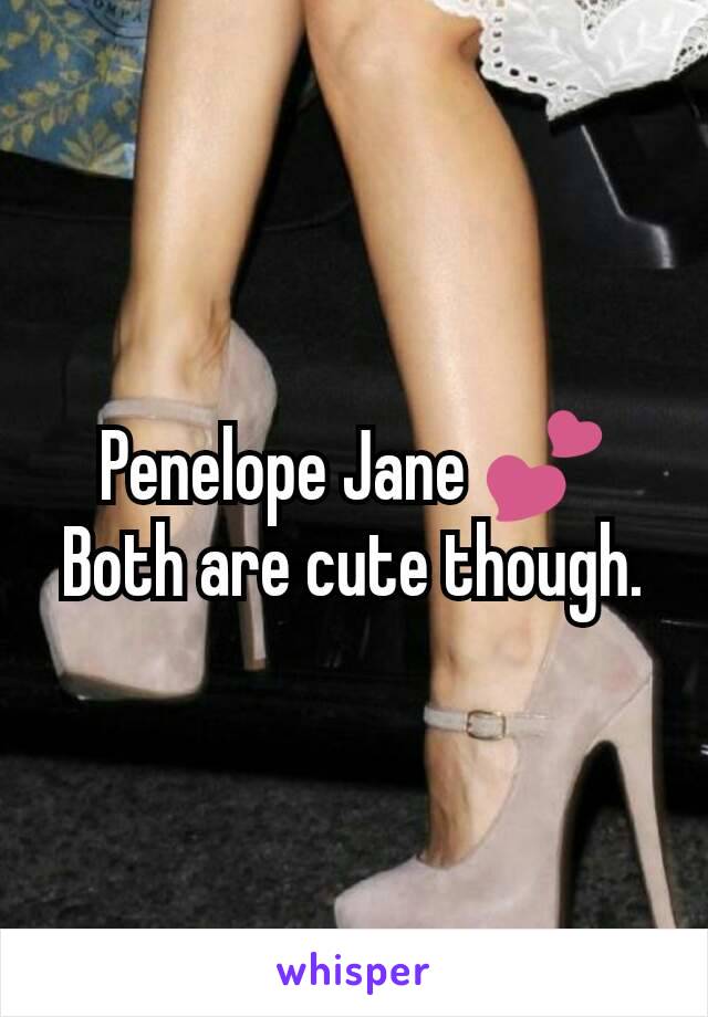 Penelope Jane 💕
Both are cute though.