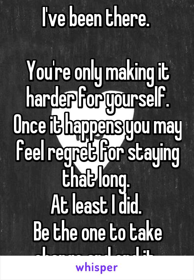 I've been there. 

You're only making it harder for yourself. Once it happens you may feel regret for staying that long. 
At least I did. 
Be the one to take charge and end it. 