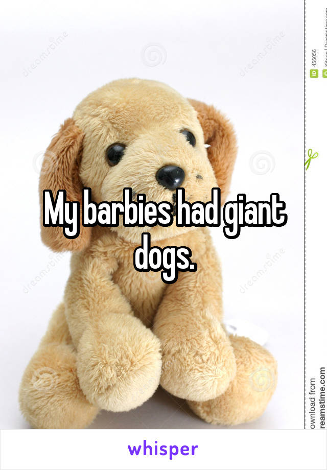 My barbies had giant dogs.