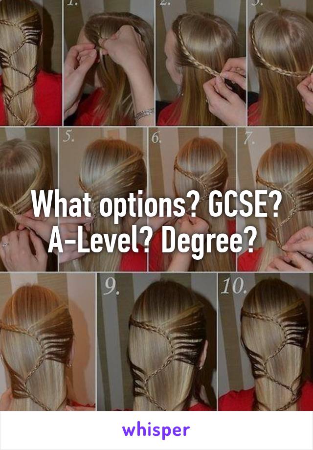 What options? GCSE? A-Level? Degree? 