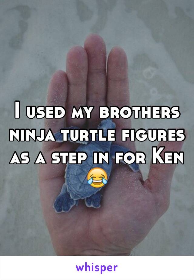 I used my brothers ninja turtle figures as a step in for Ken 😂