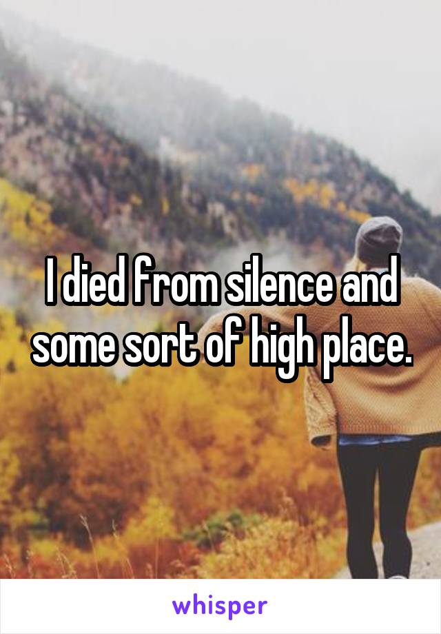 I died from silence and some sort of high place.