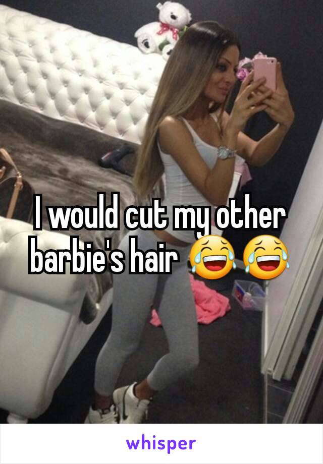 I would cut my other barbie's hair 😂😂