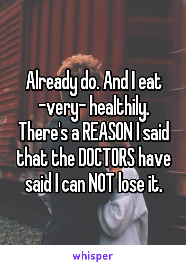 Already do. And I eat
-very- healthily. There's a REASON I said that the DOCTORS have said I can NOT lose it.