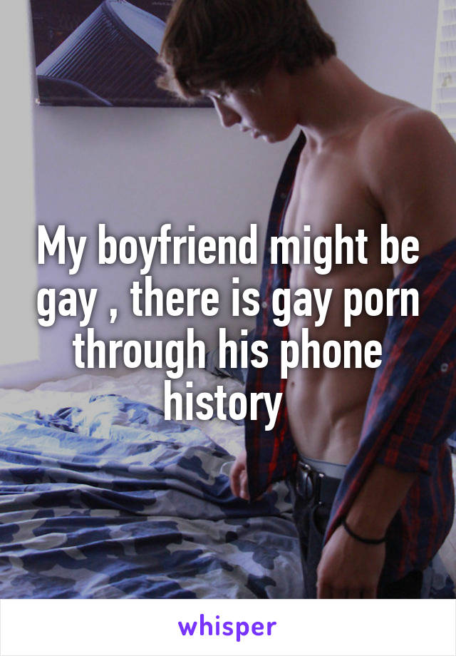 My boyfriend might be gay , there is gay porn through his phone history 