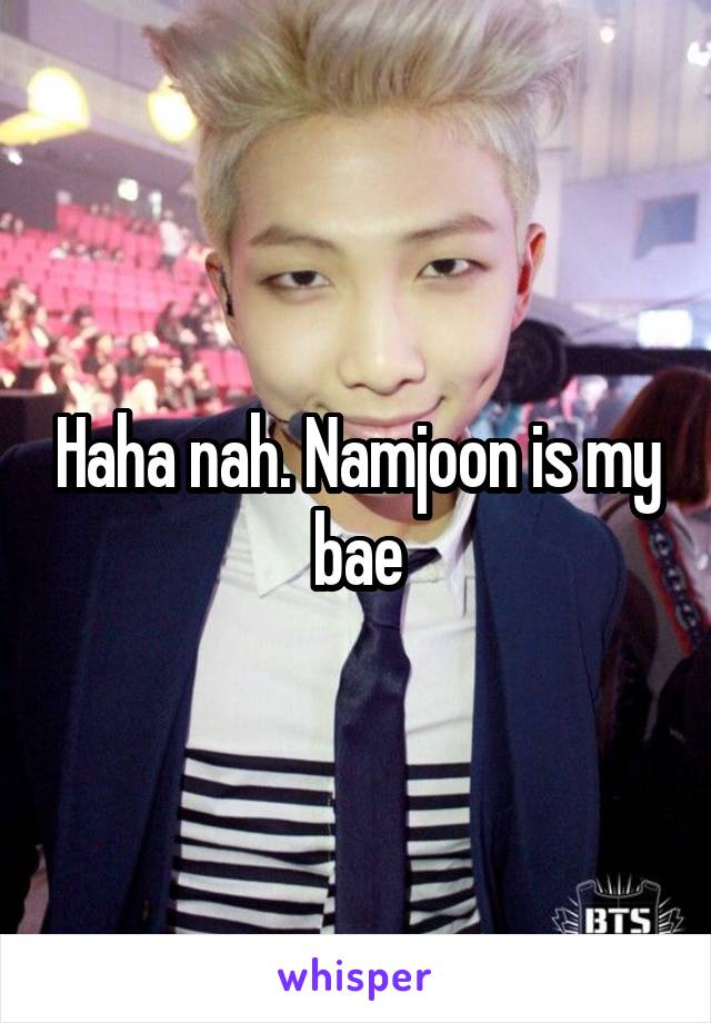 Haha nah. Namjoon is my bae