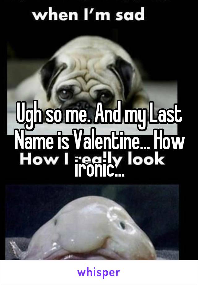 Ugh so me. And my Last Name is Valentine... How ironic...
