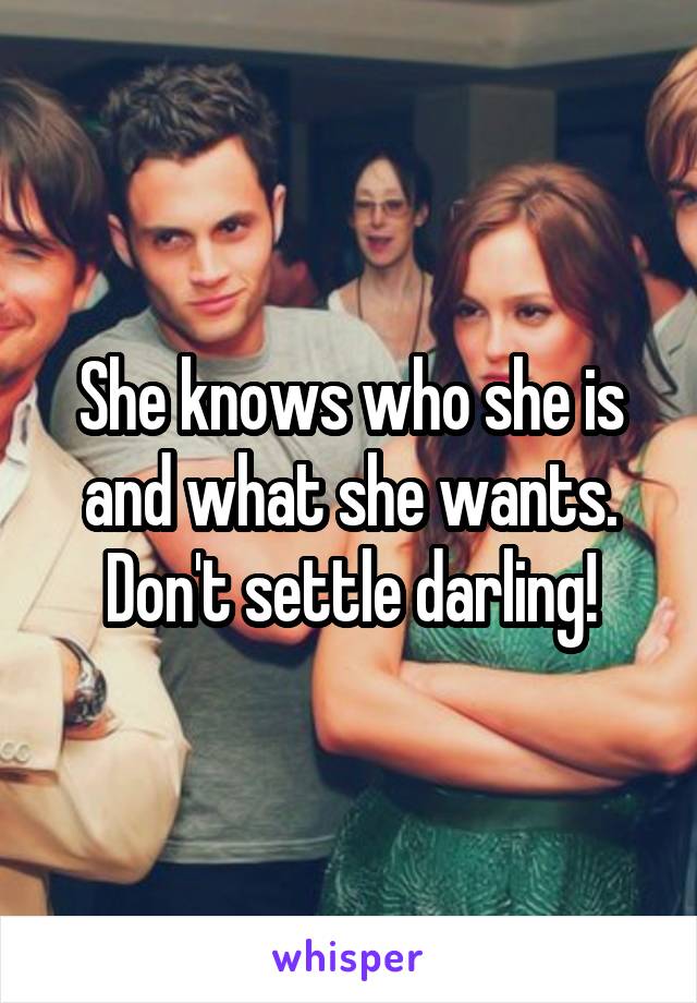 She knows who she is and what she wants. Don't settle darling!